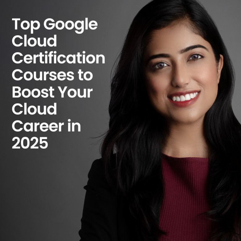 Top Google Cloud Certification Courses to Boost Your Cloud Career in 2025