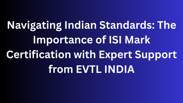 Navigating Indian Standards: The Importance of ISI Mark Certification with Expert Support from EVTL INDIA