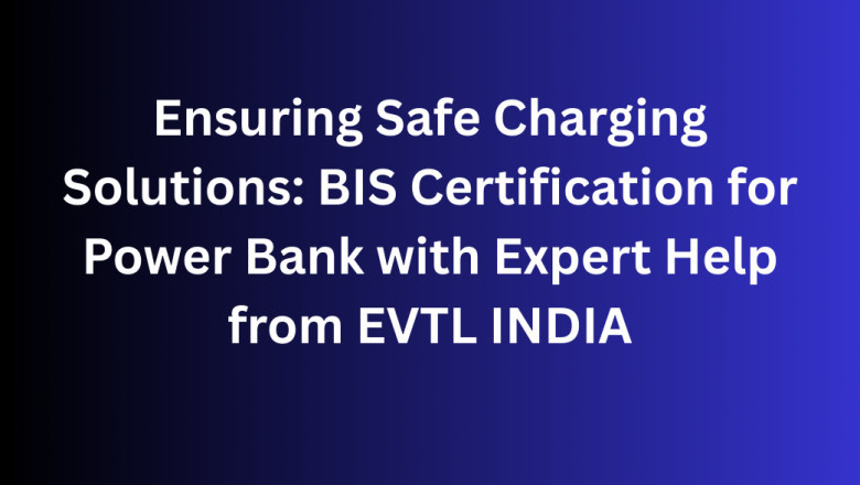 Ensuring Safe Charging Solutions: BIS Certification for Power Bank with Expert Help from EVTL INDIA