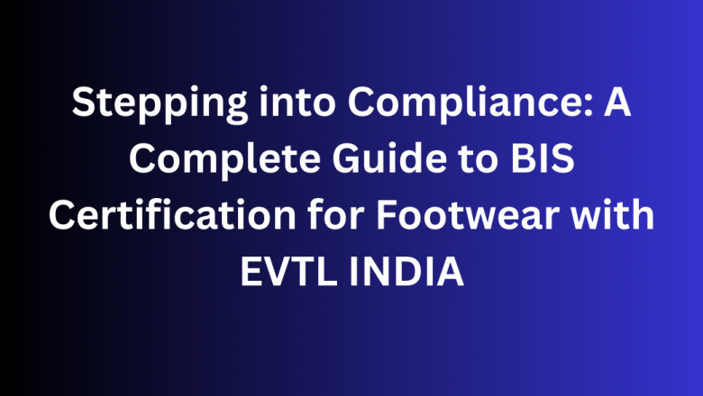 Stepping into Compliance: A Complete Guide to BIS Certification for Footwear with EVTL INDIA