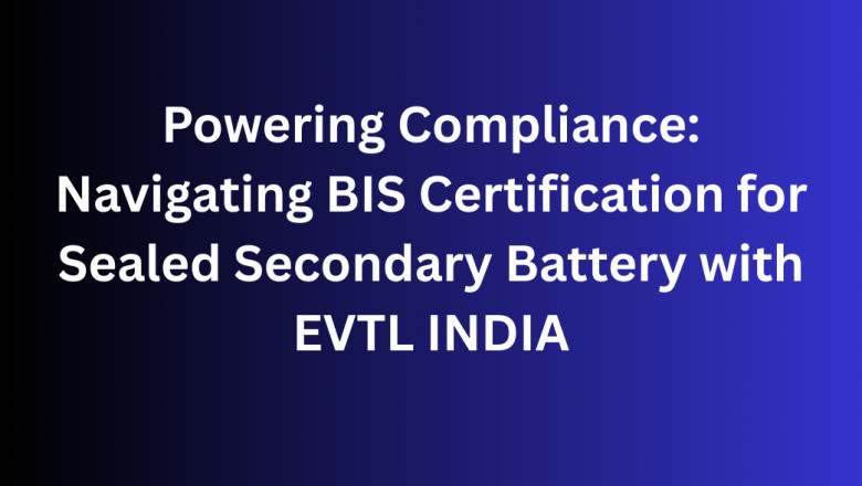 Powering Compliance: Navigating BIS Certification for Sealed Secondary Battery with EVTL INDIA