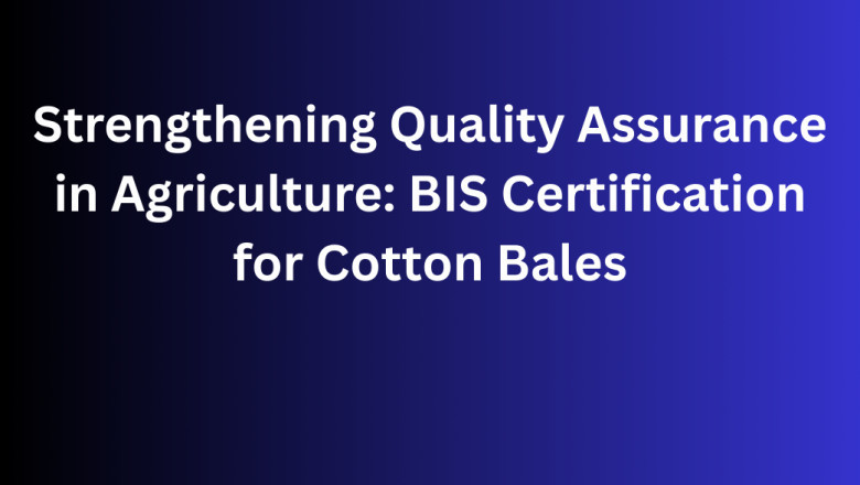 Strengthening Quality Assurance in Agriculture: BIS Certification for Cotton Bales
