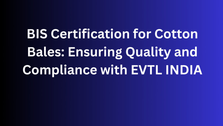 BIS Certification for Cotton Bales: Ensuring Quality and Compliance with EVTL INDIA
