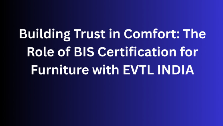 Building Trust in Comfort: The Role of BIS Certification for Furniture with EVTL INDIA