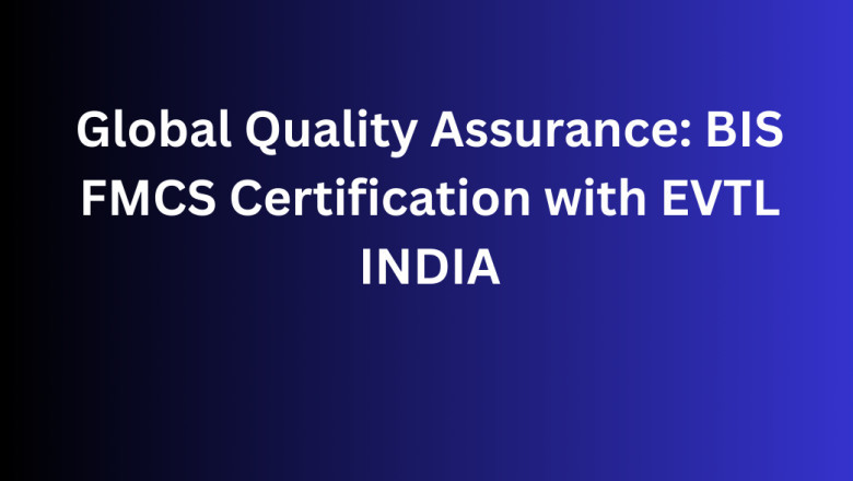 Global Quality Assurance: BIS FMCS Certification with EVTL INDIA
