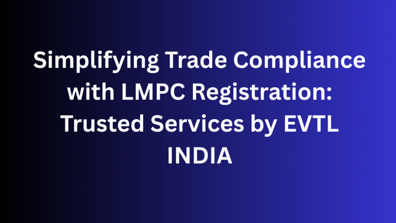 Simplifying Trade Compliance with LMPC Registration: Trusted Services by EVTL INDIA