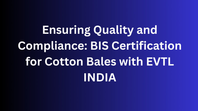 Ensuring Quality and Compliance: BIS Certification for Cotton Bales with EVTL INDIA