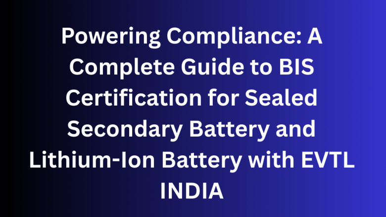 Powering Compliance: A Complete Guide to BIS Certification for Sealed Secondary Battery and Lithium-Ion Battery with EVTL INDIA