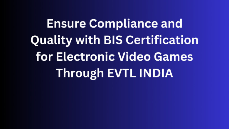 Ensure Compliance and Quality with BIS Certification for Electronic Video Games Through EVTL INDIA