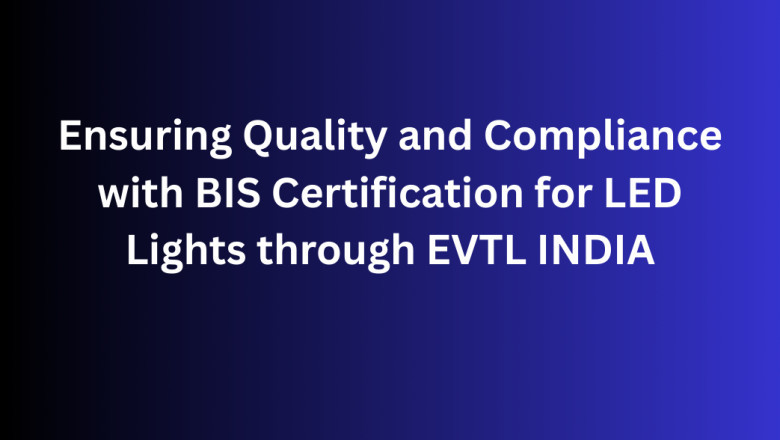 Ensuring Quality and Compliance with BIS Certification for LED Lights through EVTL INDIA