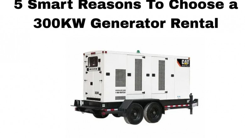 5 Smart Reasons To Choose a 300KW Generator Rental