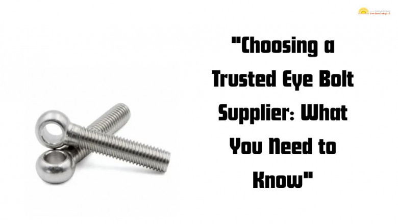 Choosing a Trusted Eye Bolt Supplier: What You Need to Know