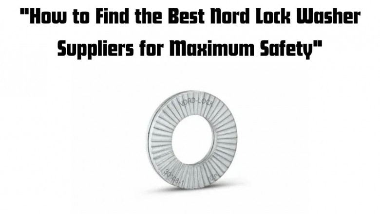 How to Find the Best Nord Lock Washer Suppliers for Maximum Safety