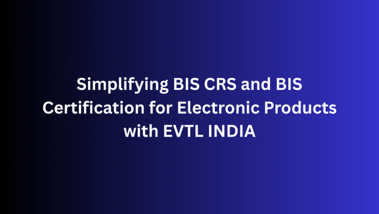 Simplifying BIS CRS and BIS Certification for Electronic Products with EVTL INDIA