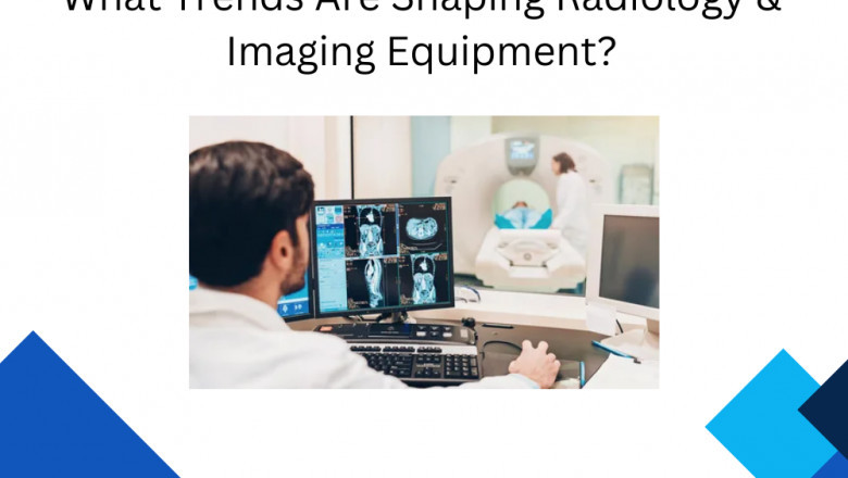 What Trends Are Shaping Radiology & Imaging Equipment?