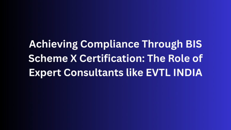 Achieving Compliance Through BIS Scheme X Certification: The Role of Expert Consultants like EVTL INDIA