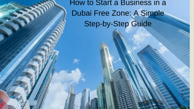 How to Start a Business in a Dubai Free Zone: A Simple Step-by-Step Guide