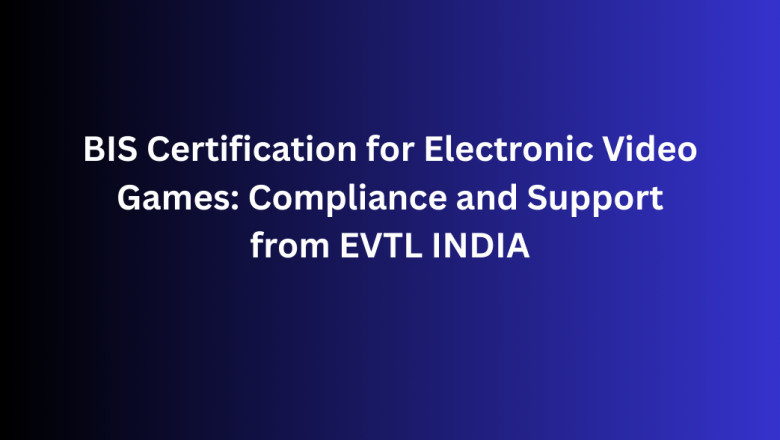 BIS Certification for Electronic Video Games: Compliance and Support from EVTL INDIA