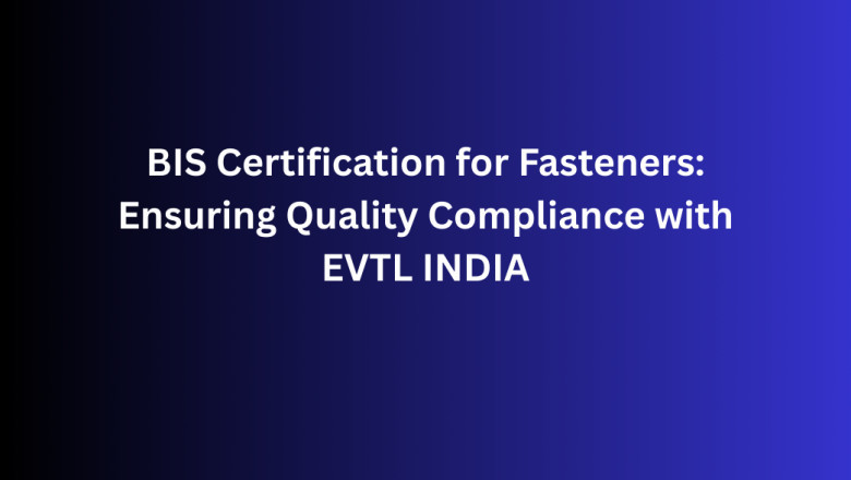BIS Certification for Fasteners: Ensuring Quality Compliance with EVTL INDIA