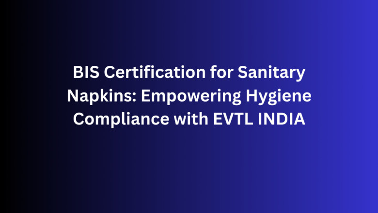BIS Certification for Sanitary Napkins: Empowering Hygiene Compliance with EVTL INDIA