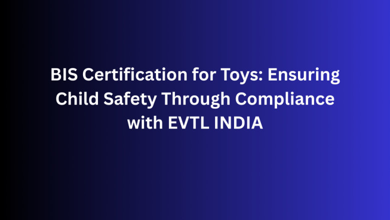 BIS Certification for Toys: Ensuring Child Safety Through Compliance with EVTL INDIA
