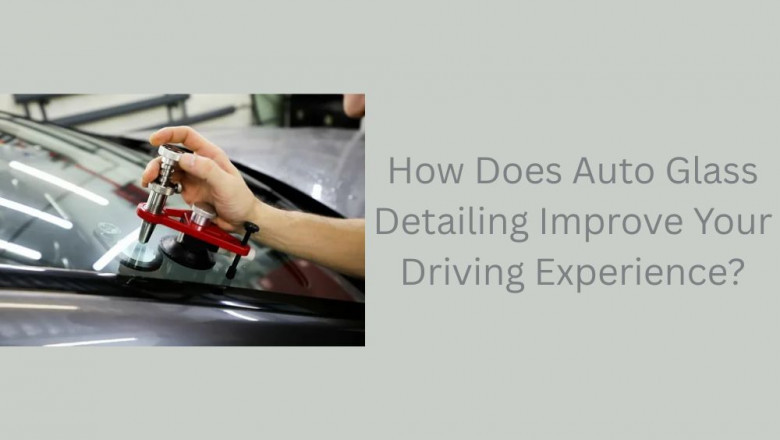 How Does Auto Glass Detailing Improve Your Driving Experience?