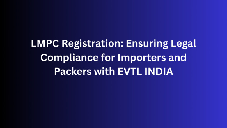 LMPC Registration: Ensuring Legal Compliance for Importers and Packers with EVTL INDIA