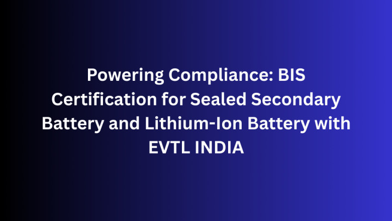 Powering Compliance: BIS Certification for Sealed Secondary Battery and Lithium-Ion Battery with EVTL INDIA