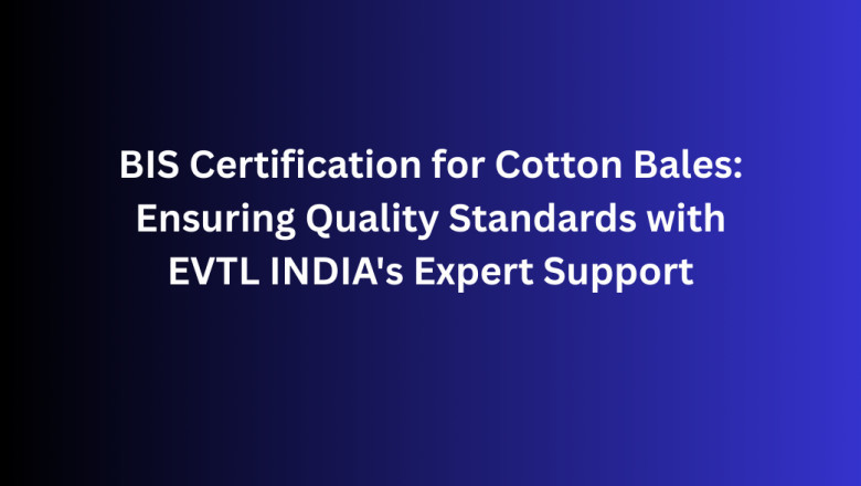 BIS Certification for Cotton Bales: Ensuring Quality Standards with EVTL INDIA's Expert Support