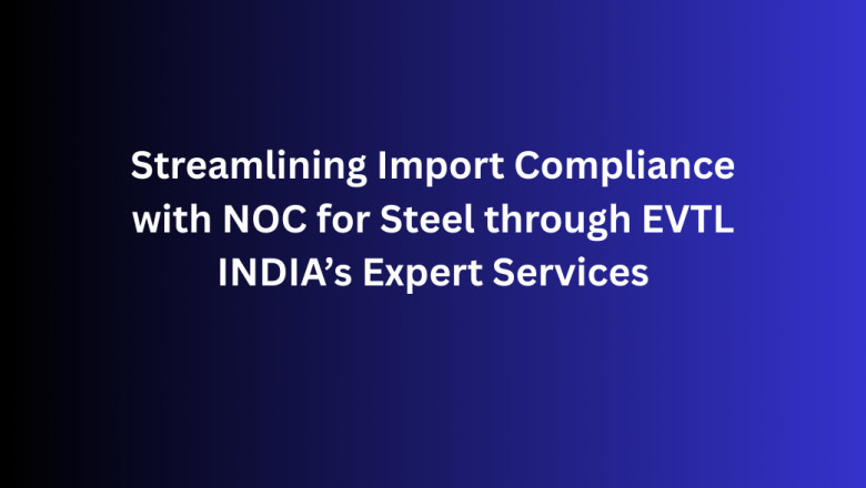 Streamlining Import Compliance with NOC for Steel through EVTL INDIA’s Expert Services