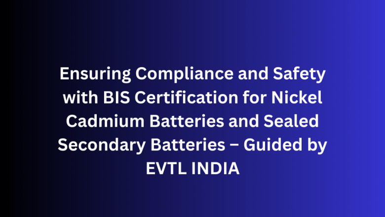 Ensuring Compliance and Safety with BIS Certification for Nickel Cadmium Batteries and Sealed Secondary Batteries – Guided by EVTL INDIA