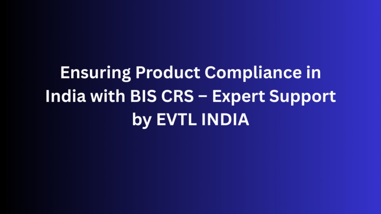 Ensuring Product Compliance in India with BIS CRS – Expert Support by EVTL INDIA