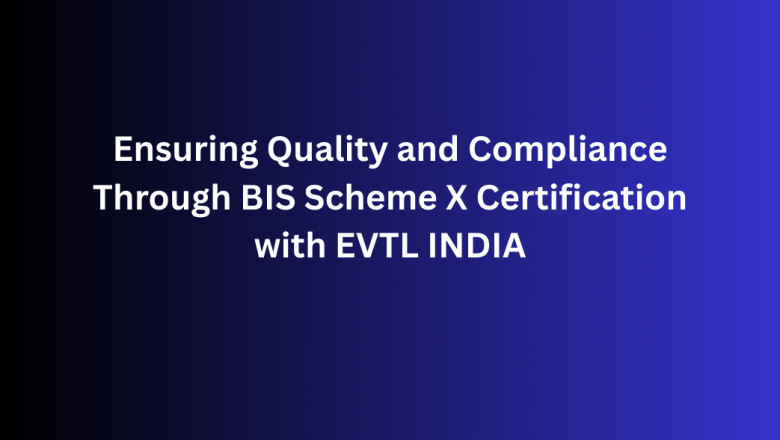 Ensuring Quality and Compliance Through BIS Scheme X Certification with EVTL INDIA