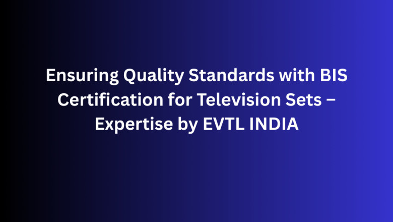 Ensuring Quality Standards with BIS Certification for Television Sets – Expertise by EVTL INDIA