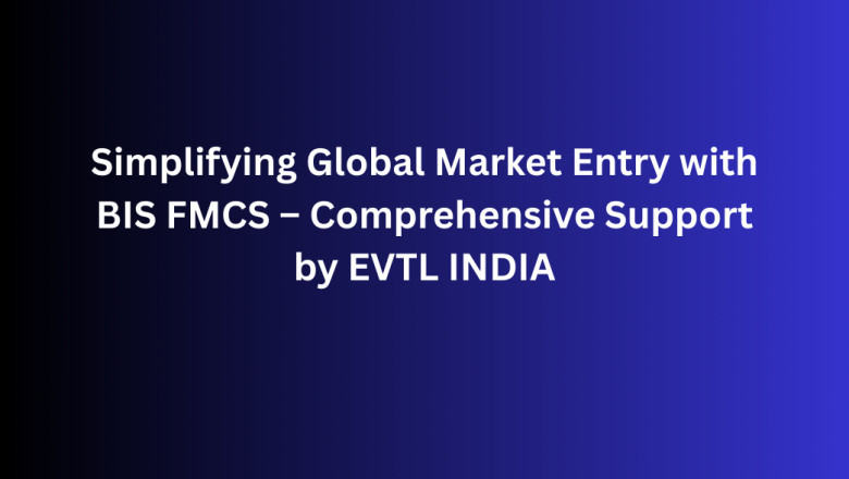 Simplifying Global Market Entry with BIS FMCS – Comprehensive Support by EVTL INDIA