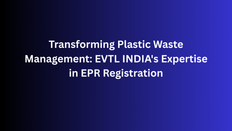 Transforming Plastic Waste Management: EVTL INDIA's Expertise in EPR Registration