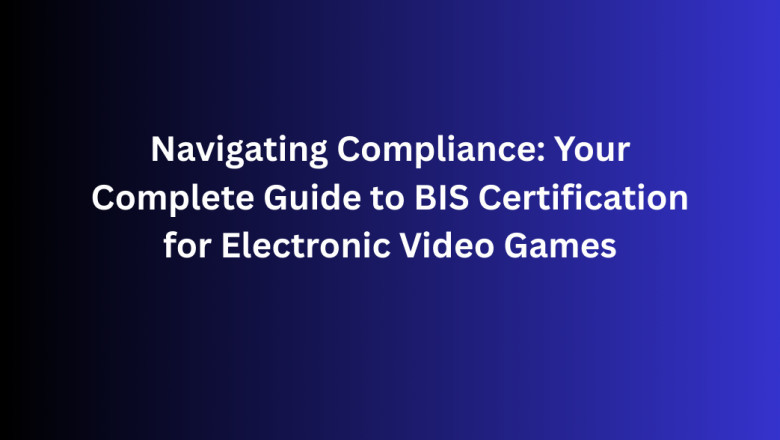 Navigating Compliance: Your Complete Guide to BIS Certification for Electronic Video Games