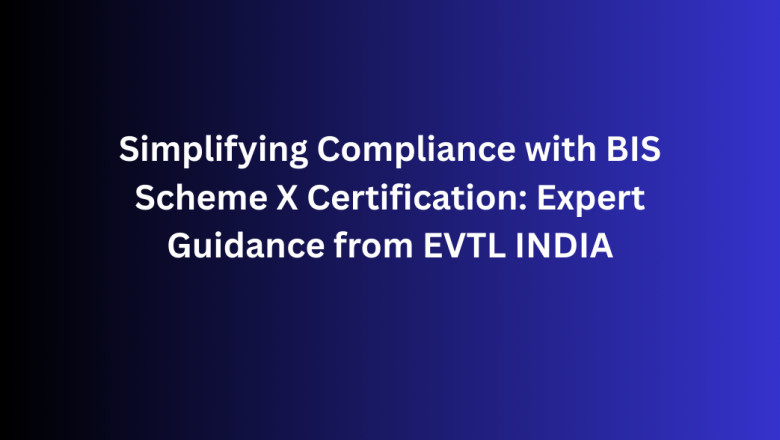 Simplifying Compliance with BIS Scheme X Certification: Expert Guidance from EVTL INDIA