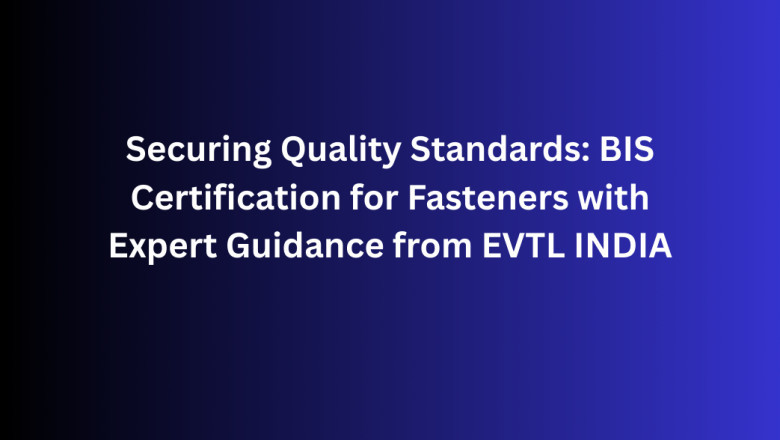 Securing Quality Standards: BIS Certification for Fasteners with Expert Guidance from EVTL INDIA