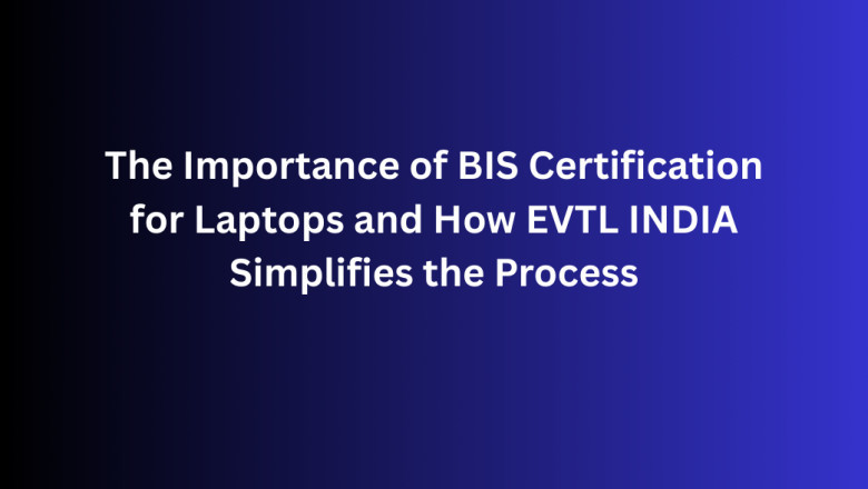The Importance of BIS Certification for Laptops and How EVTL INDIA Simplifies the Process