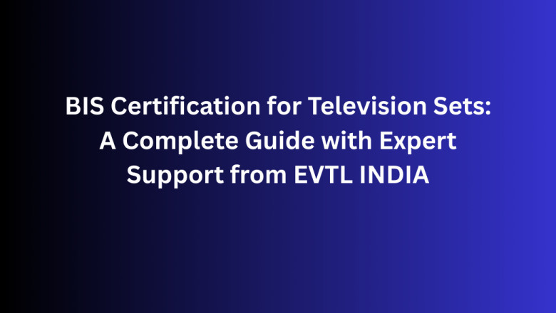 BIS Certification for Television Sets: A Complete Guide with Expert Support from EVTL INDIA