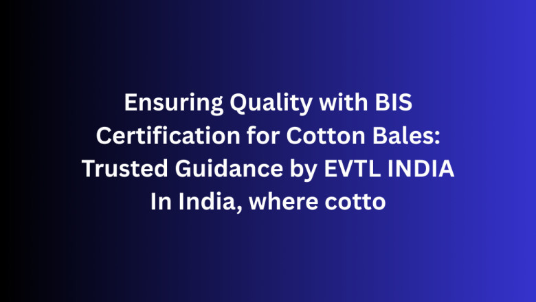Ensuring Quality with BIS Certification for Cotton Bales: Trusted Guidance by EVTL INDIA