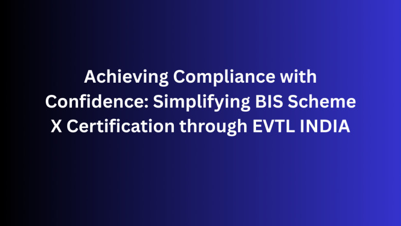 Achieving Compliance with Confidence: Simplifying BIS Scheme X Certification through EVTL INDIA