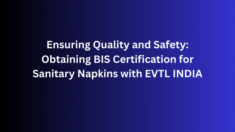 Ensuring Quality and Safety: Obtaining BIS Certification for Sanitary Napkins with EVTL INDIA