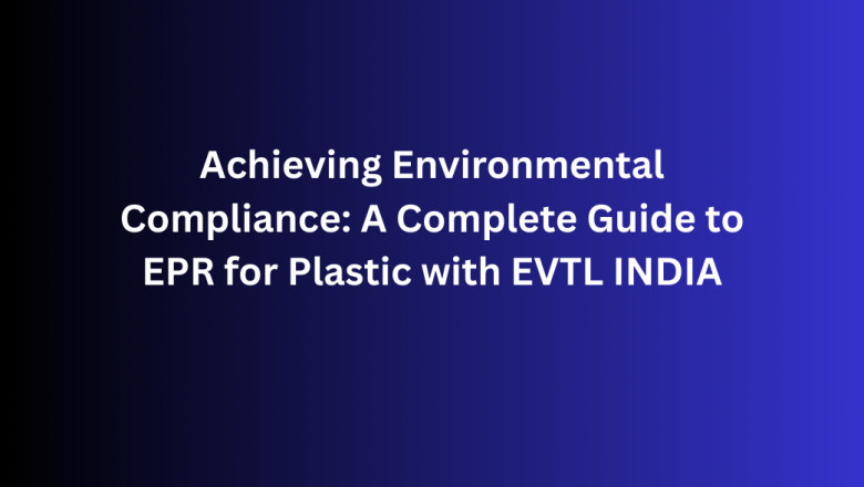 Achieving Environmental Compliance: A Complete Guide to EPR for Plastic with EVTL INDIA