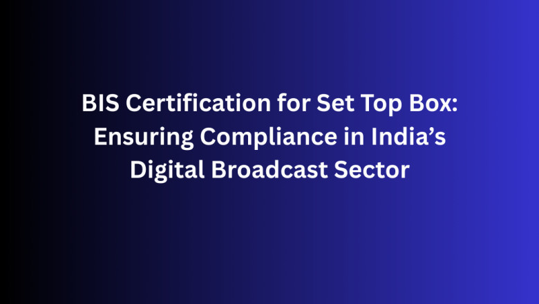 BIS Certification for Set Top Box: Ensuring Compliance in India’s Digital Broadcast Sector