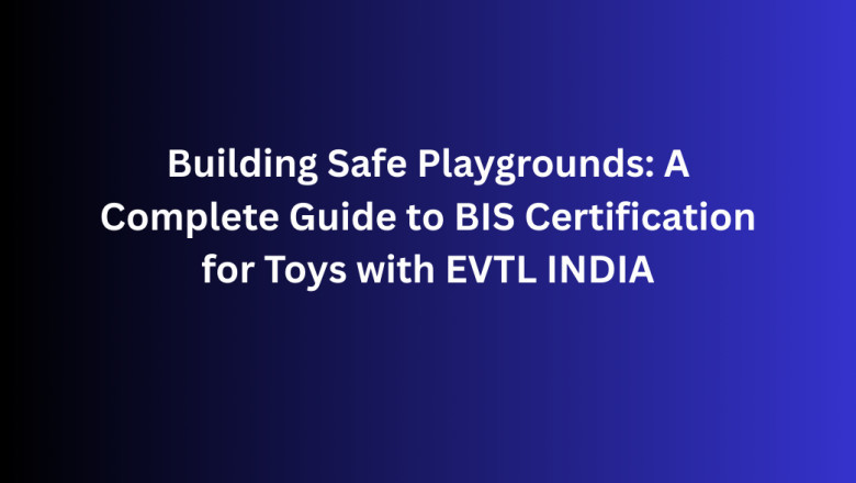 Building Safe Playgrounds: A Complete Guide to BIS Certification for Toys with EVTL INDIA