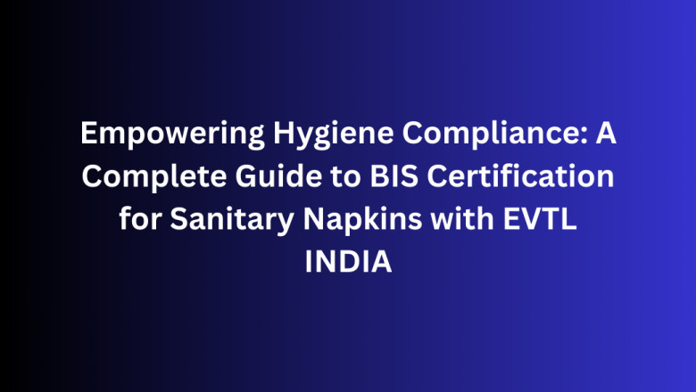 Empowering Hygiene Compliance: A Complete Guide to BIS Certification for Sanitary Napkins with EVTL INDIA