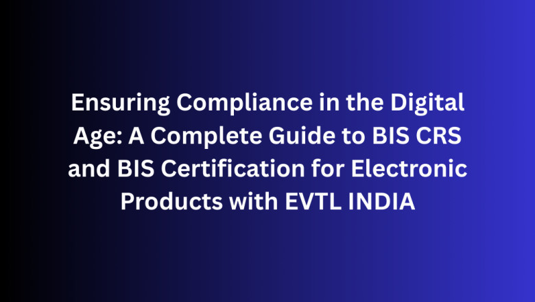 Ensuring Compliance in the Digital Age: A Complete Guide to BIS CRS and BIS Certification for Electronic Products with EVTL INDIA