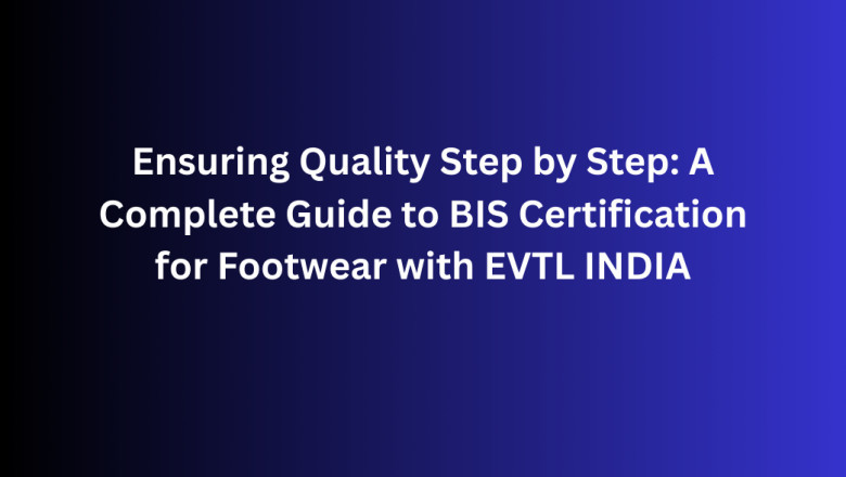 Ensuring Quality Step by Step: A Complete Guide to BIS Certification for Footwear with EVTL INDIA